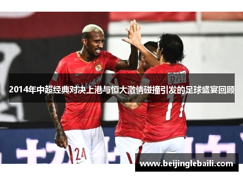 2014年中超经典对决上港与恒大激情碰撞引发的足球盛宴回顾