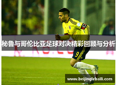 秘鲁与哥伦比亚足球对决精彩回顾与分析