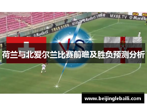 荷兰与北爱尔兰比赛前瞻及胜负预测分析